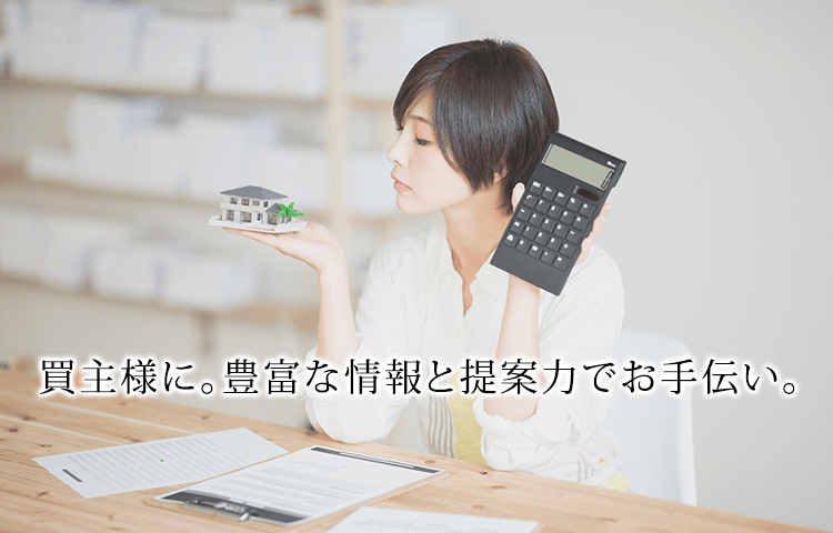 買主様に。豊富な情報と提案力でお手伝い。