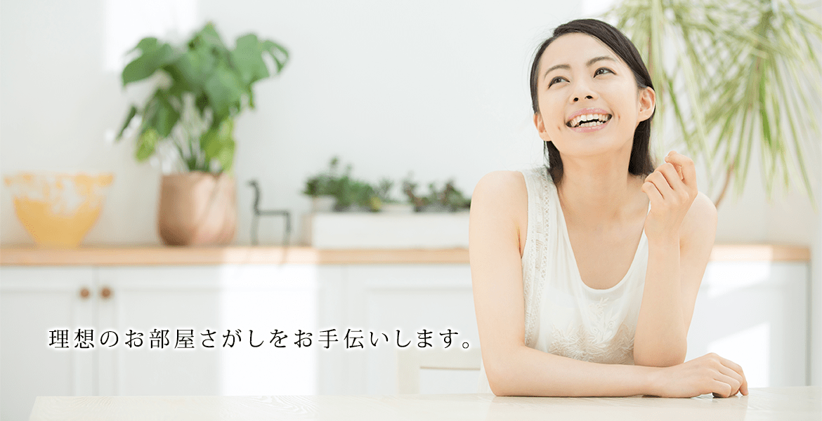 理想のお部屋さがしをお手伝いします。