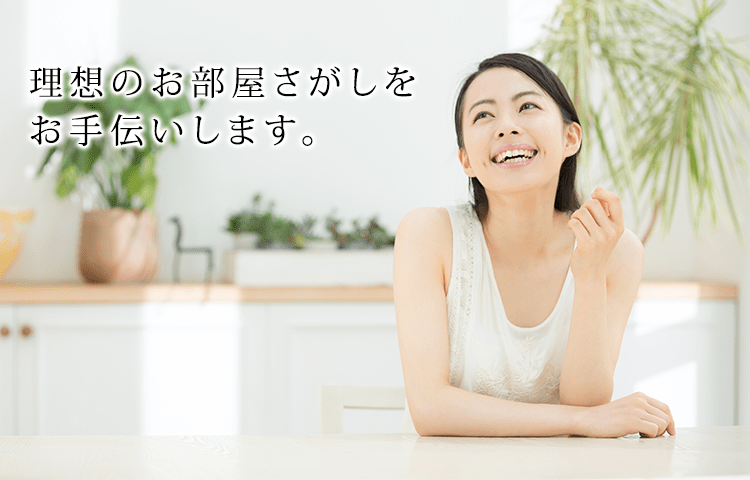 理想のお部屋さがしをお手伝いします。