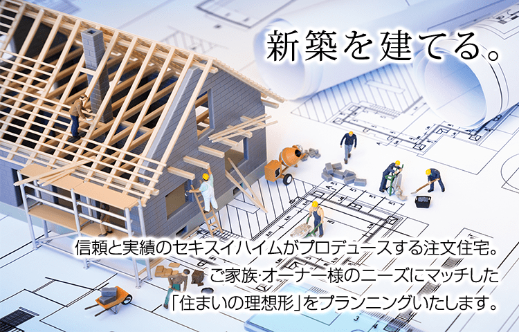 新築を建てる　信頼と実績のセキスイハイムがプロデュースする注文住宅。ご家族・オーナー様のニーズにマッチした「住まいの理想形」をプランニングいたします。