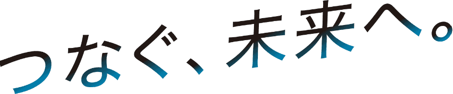 つなぐ、未来へ。