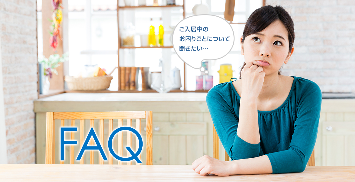入居者の皆様から、よくいただく質問をQ&A形式でまとめました。トラブルなどでお困りの際は、まずご確認ください。
