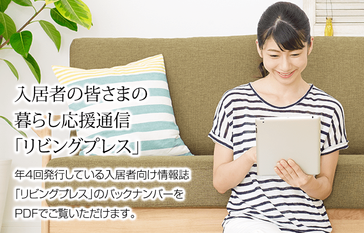 入居者の皆さまの暮らし応援通信「リビングプレス」年4回発行している入居者向け情報誌「リビングプレス」のバックナンバーをPDFでご覧いただけます。